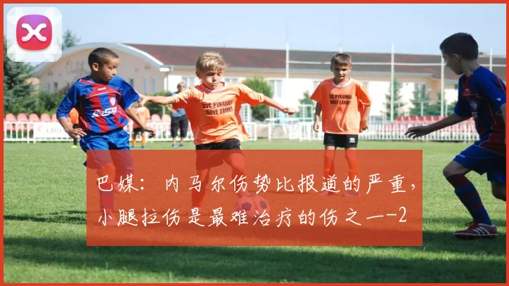 巴媒：内马尔伤势比报道的严重，小腿拉伤是最难治疗的伤之一