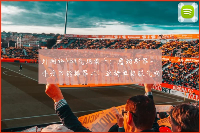 外网评NBA气场前十：詹姆斯第一 乔丹只能排第二！这榜单你服气吗