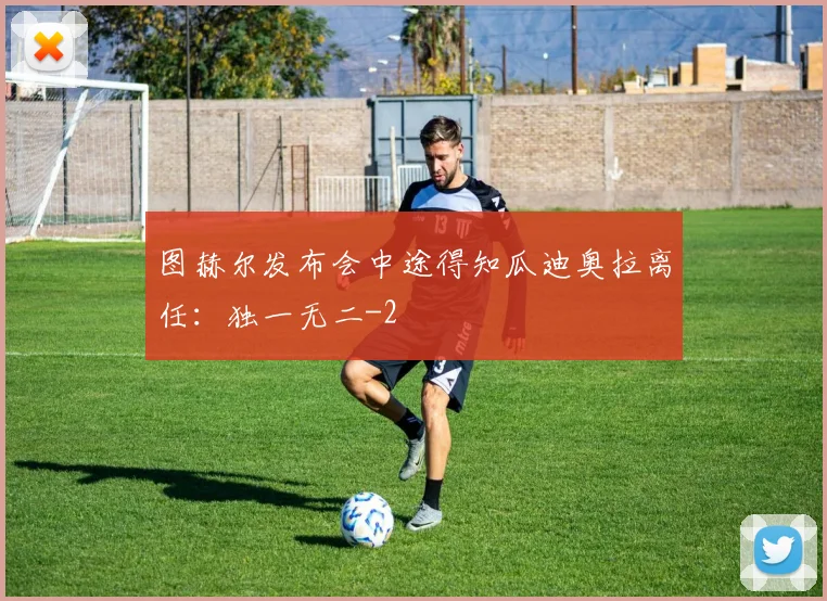 图赫尔发布会中途得知瓜迪奥拉离任：独一无二