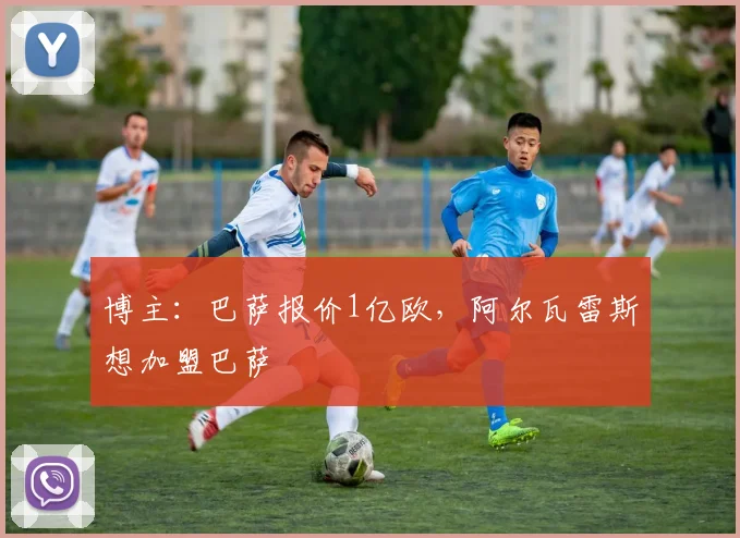 博主：巴萨报价1亿欧，阿尔瓦雷斯想加盟巴萨