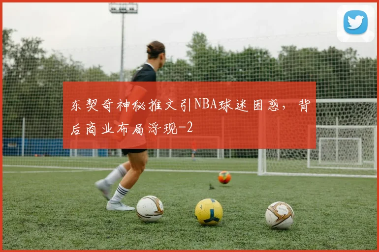 东契奇神秘推文引NBA球迷困惑，背后商业布局浮现