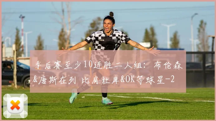 季后赛至少10连胜二人组:布伦森&唐斯在列 比肩杜库&OK等球星