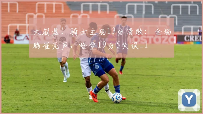 大崩盘！骑士主场13分溃败：全场鸦雀无声，哈登19分5失误_1