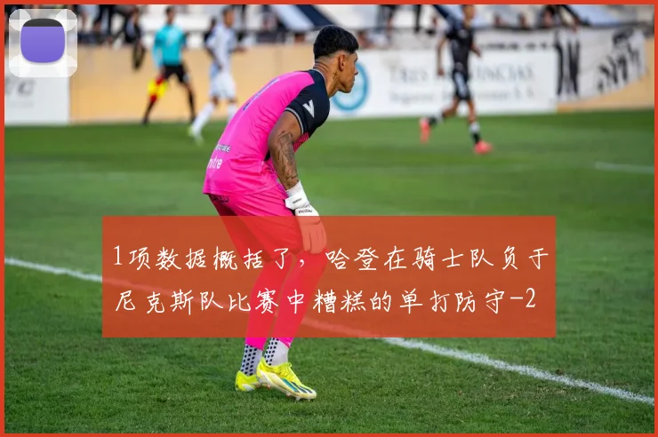 1项数据概括了，哈登在骑士队负于尼克斯队比赛中糟糕的单打防守