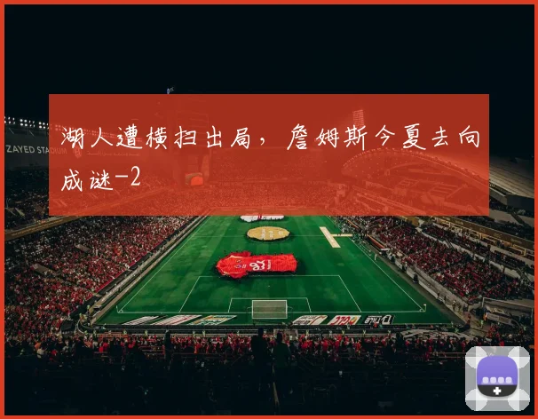 湖人遭横扫出局，詹姆斯今夏去向成谜