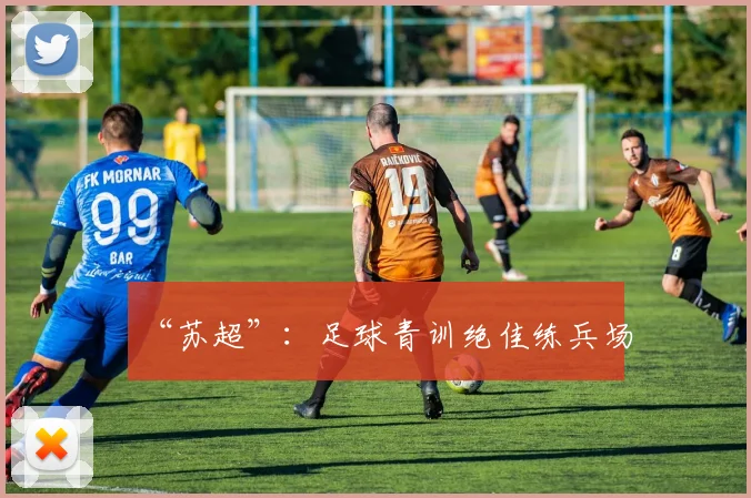 “苏超”：足球青训绝佳练兵场