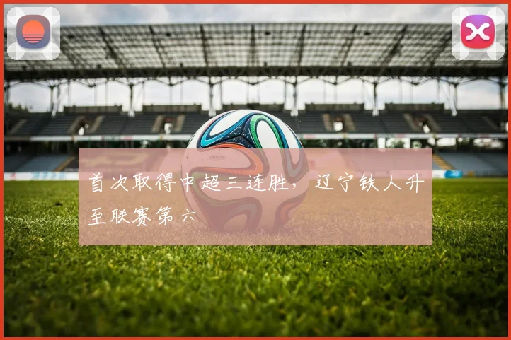 首次取得中超三连胜，辽宁铁人升至联赛第六