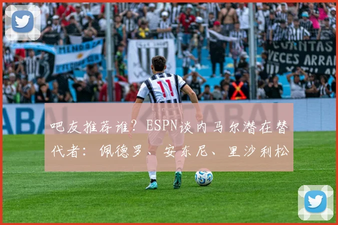 吧友推荐谁？ESPN谈内马尔潜在替代者：佩德罗、安东尼、里沙利松
