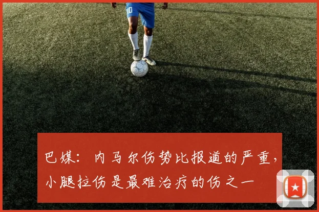 巴媒：内马尔伤势比报道的严重，小腿拉伤是最难治疗的伤之一