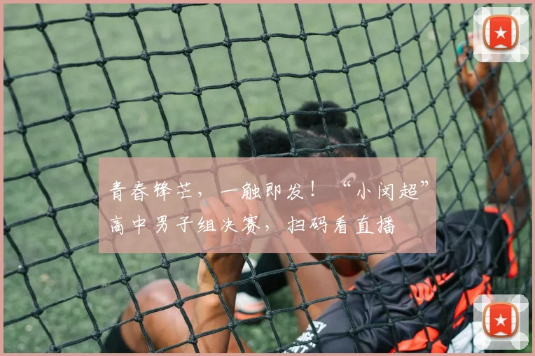 青春锋芒，一触即发！“小闵超”高中男子组决赛，扫码看直播