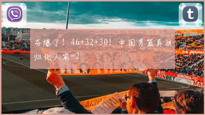 夯爆了！46+32+30！中国男篮真该归化人家