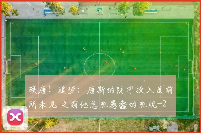 硬唐！追梦：唐斯的防守投入度前所未见 之前他总犯愚蠢的犯规