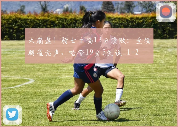 大崩盘！骑士主场13分溃败：全场鸦雀无声，哈登19分5失误_1