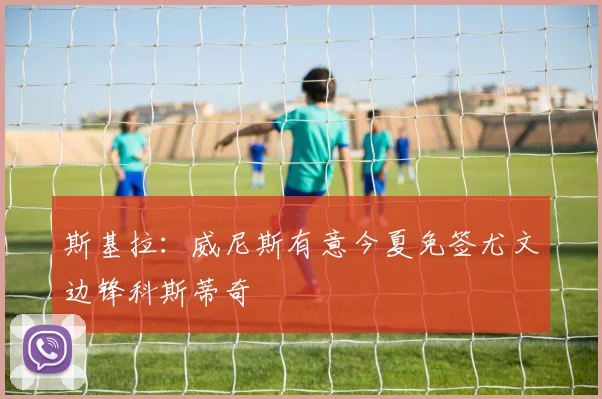 斯基拉：威尼斯有意今夏免签尤文边锋科斯蒂奇