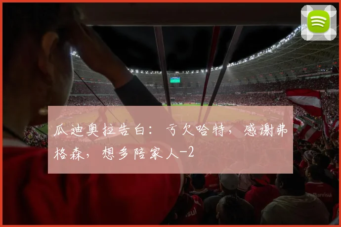 瓜迪奥拉告白：亏欠哈特，感谢弗格森，想多陪家人