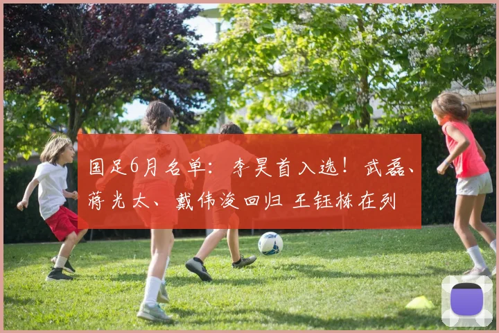 国足6月名单:李昊首入选!武磊、蒋光太、戴伟浚回归 王钰栋在列