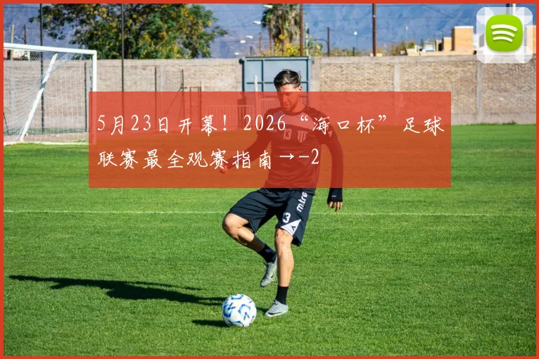 5月23日开幕！2026“海口杯”足球联赛最全观赛指南→