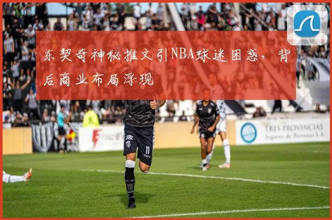 东契奇神秘推文引NBA球迷困惑，背后商业布局浮现