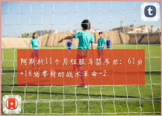 阿斯科11个月征服马瑟韦尔：61分+18场零封的战术革命