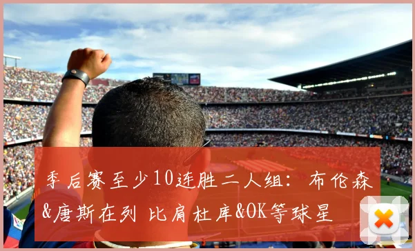 季后赛至少10连胜二人组:布伦森&唐斯在列 比肩杜库&OK等球星