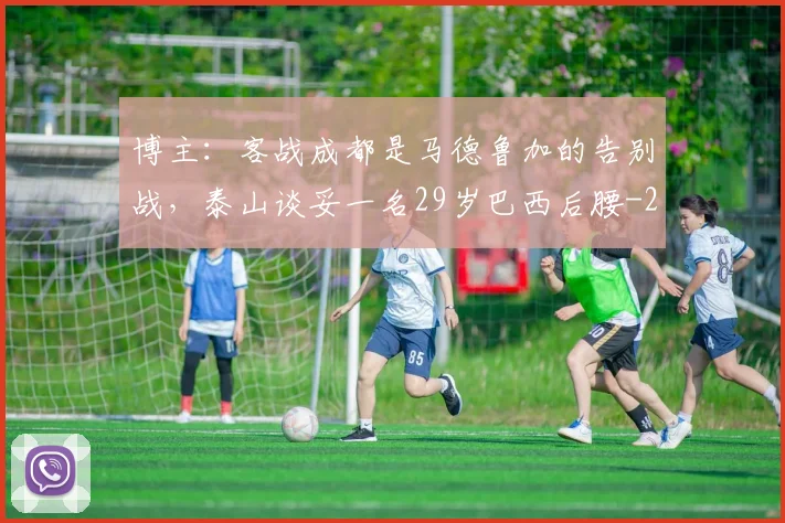 博主：客战成都是马德鲁加的告别战，泰山谈妥一名29岁巴西后腰