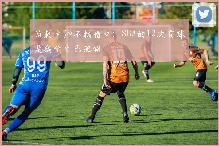 马刺主帅不找借口：SGA的12次罚球是我们自己犯错