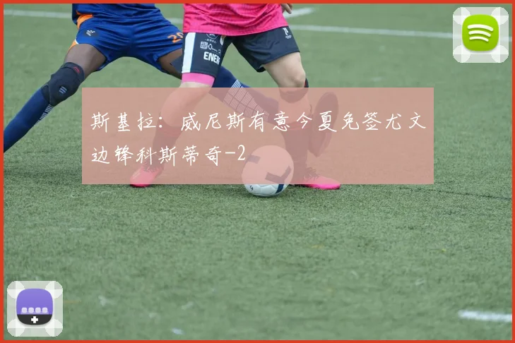 斯基拉：威尼斯有意今夏免签尤文边锋科斯蒂奇