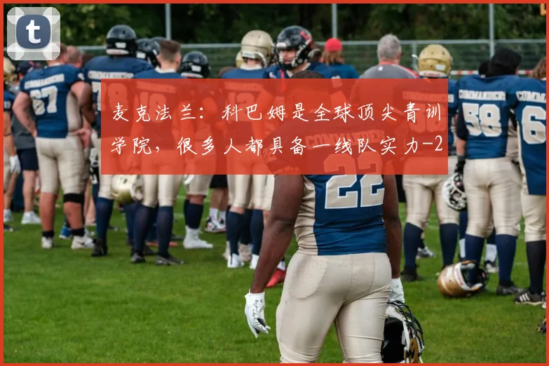 麦克法兰:科巴姆是全球顶尖青训学院,很多人都具备一线队实力