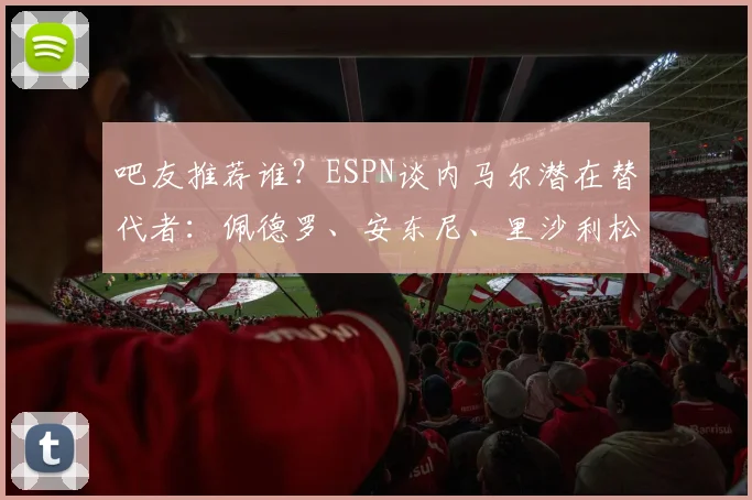 吧友推荐谁?ESPN谈内马尔潜在替代者:佩德罗、安东尼、里沙利松