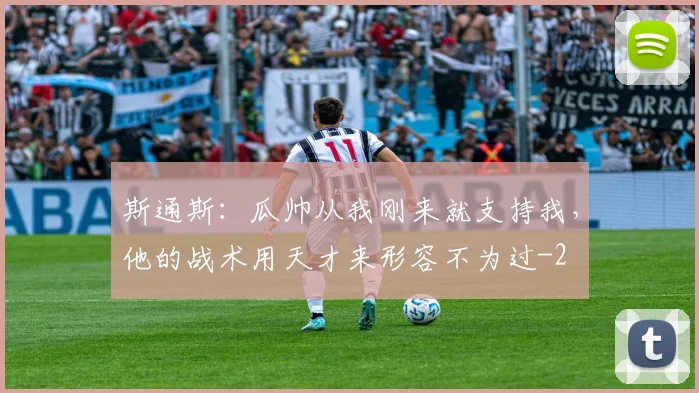 斯通斯：瓜帅从我刚来就支持我，他的战术用天才来形容不为过