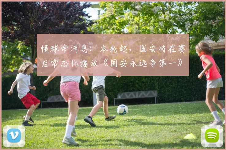 懂球帝消息：本轮起，国安将在赛后常态化播放《国安永远争第一》